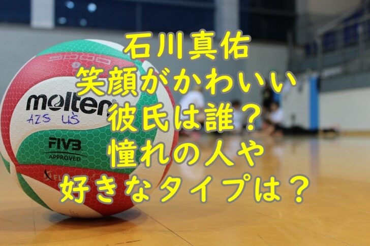石川真佑笑顔がかわいい彼氏は誰 憧れの人や好きなタイプは シンママｌｉｆｅ